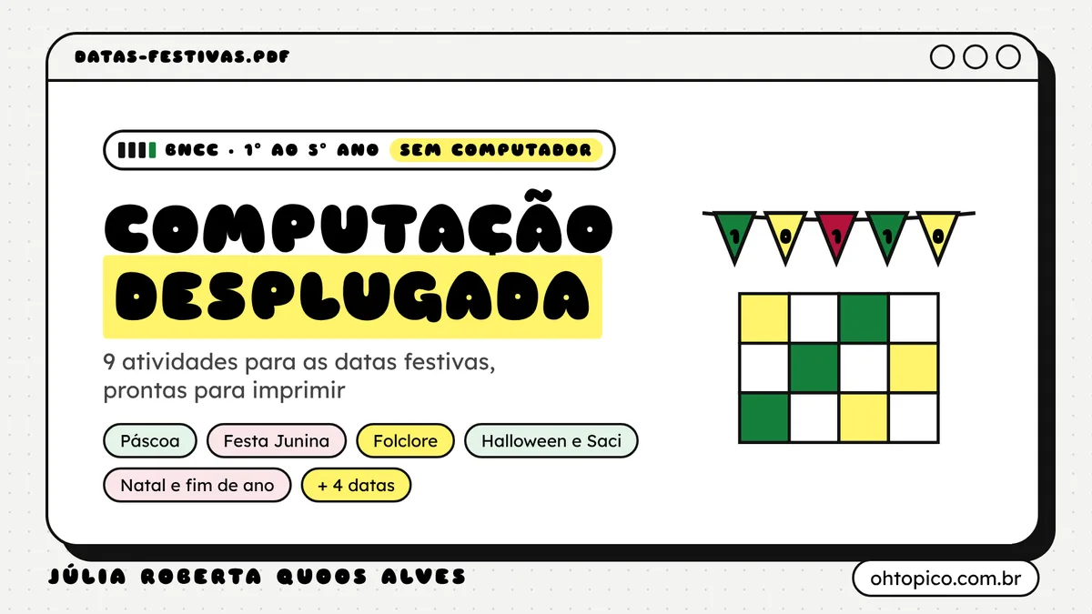 Capa do caderno: janela de computador com o título "Computação desplugada" em letras pretas e destaque amarelo, selo "BNCC, 1º ao 5º ano, sem computador", subtítulo "9 atividades para as datas festivas, prontas para imprimir", etiquetas com as datas, varal de bandeirinhas verdes, amarelas e vermelhas com os dígitos 1 0 1 1 0, grade de quadradinhos verdes e amarelos como pixels e assinatura Júlia Roberta Quoos Alves, ohtopico.com.br.